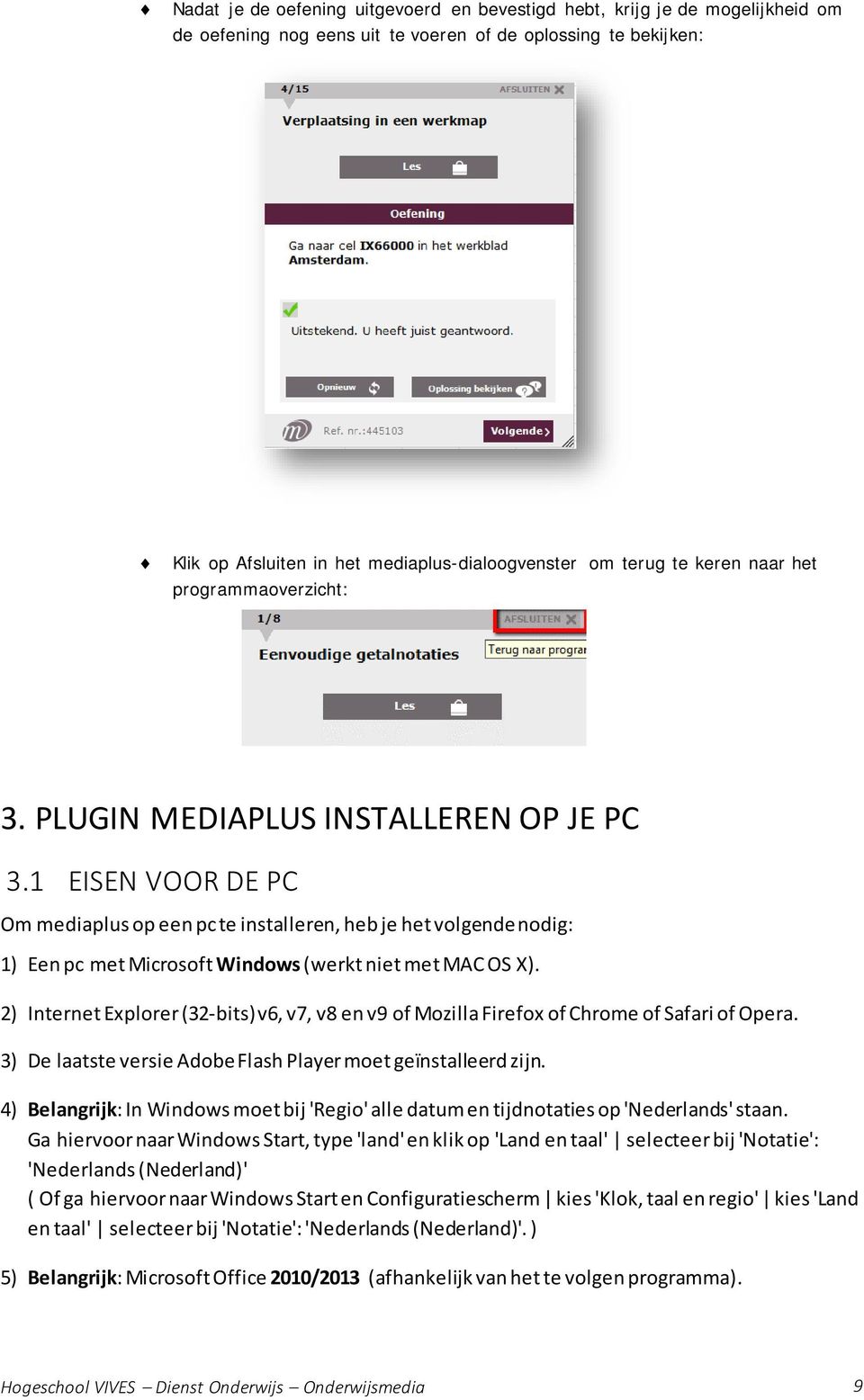1 EISEN VOOR DE PC Om mediaplus op een pc te installeren, heb je het volgende nodig: 1) Een pc met Microsoft Windows (werkt niet met MAC OS X).