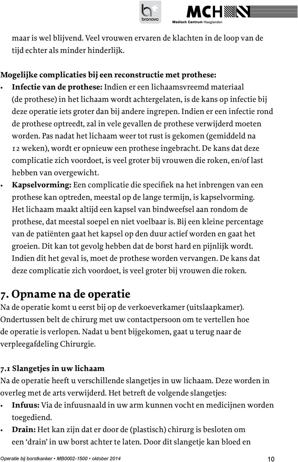 bij deze operatie iets groter dan bij andere ingrepen. Indien er een infectie rond de prothese optreedt, zal in vele gevallen de prothese verwijderd moeten worden.