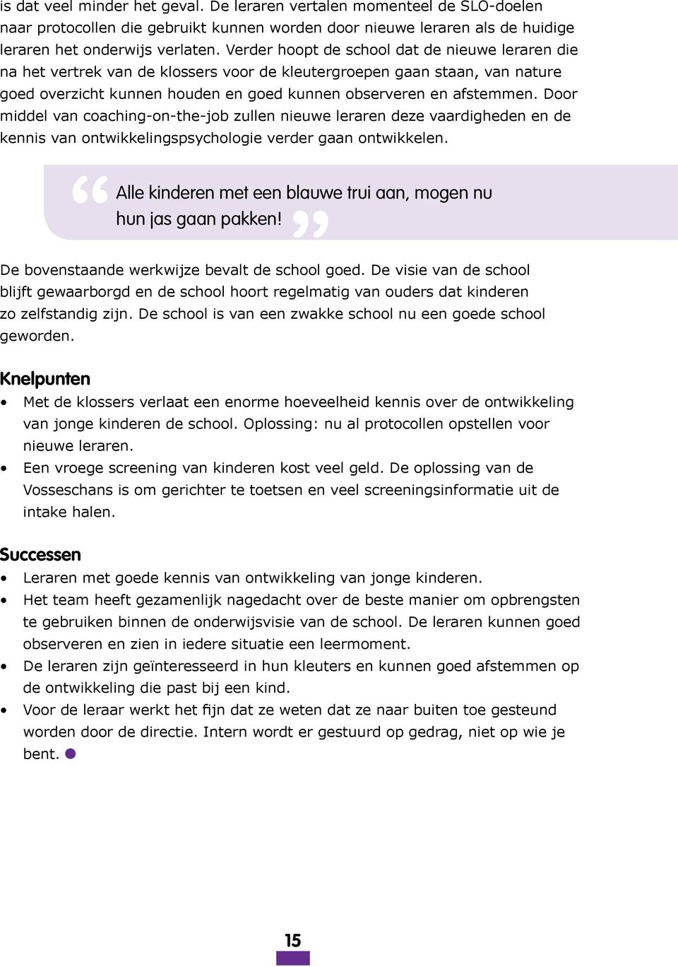 Door middel van coaching-on-the-job zullen nieuwe leraren deze vaardigheden en de kennis van ontwikkelingspsychologie verder gaan ontwikkelen. De bovenstaande werkwijze bevalt de school goed.