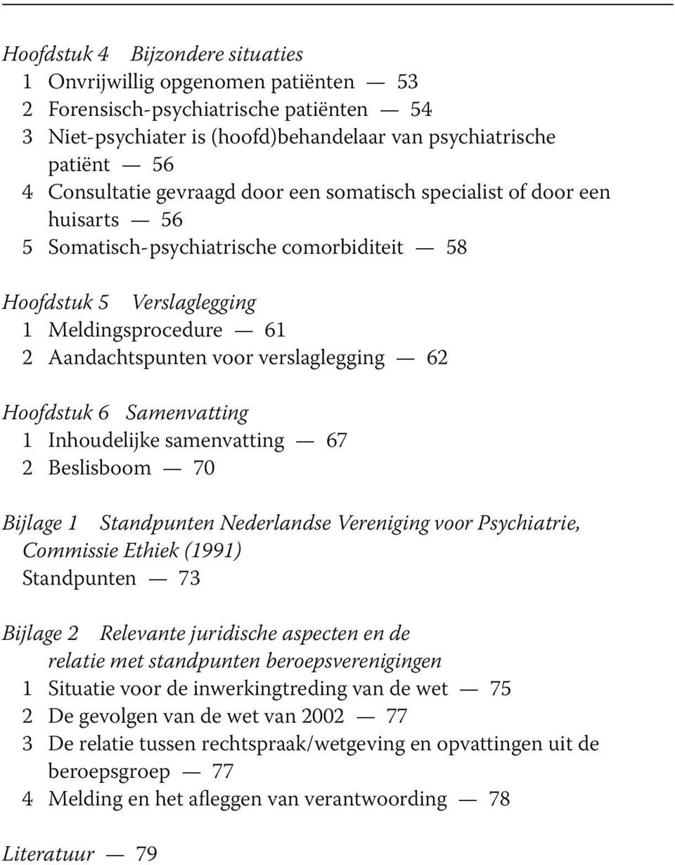 Hoofdstuk 6 Samenvatting 1 Inhoudelijke samenvatting 67 2 Beslisboom 70 Bijlage 1 Standpunten Nederlandse Vereniging voor Psychiatrie, Commissie Ethiek (1991) Standpunten 73 Bijlage 2 Relevante