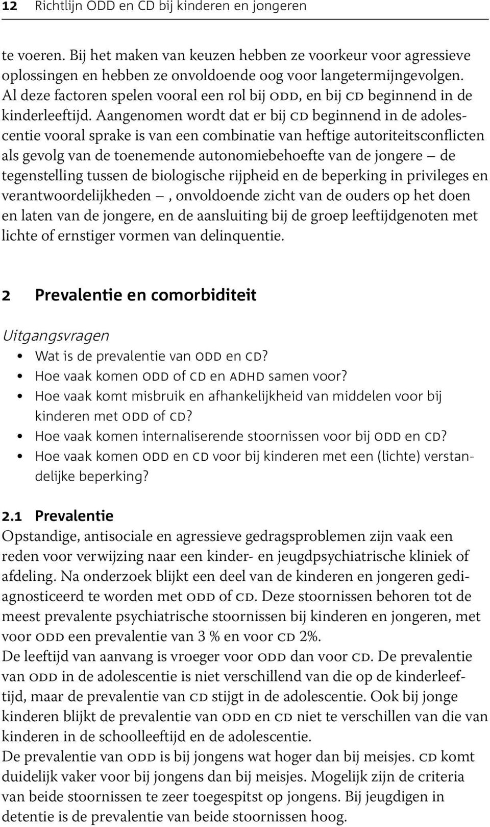 Aangenomen wordt dat er bij cd beginnend in de adolescentie vooral sprake is van een combinatie van heftige autoriteitsconflicten als gevolg van de toenemende autonomiebehoefte van de jongere de