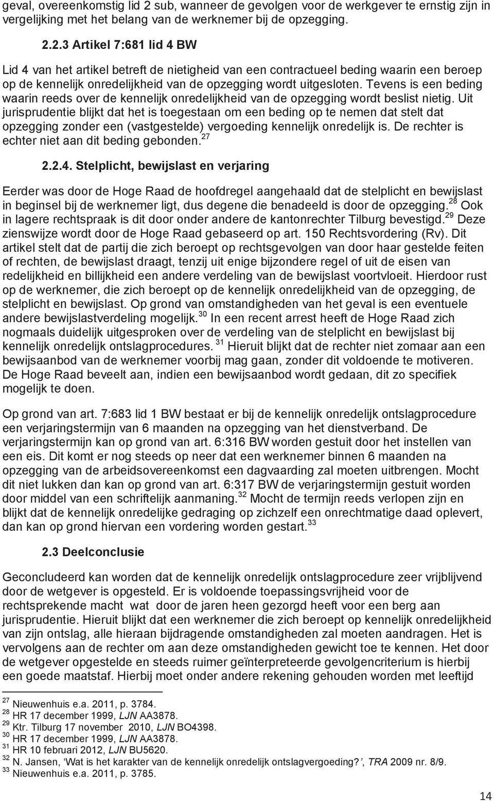 2.3 Artikel 7:681 lid 4 BW Lid 4 van het artikel betreft de nietigheid van een contractueel beding waarin een beroep op de kennelijk onredelijkheid van de opzegging wordt uitgesloten.