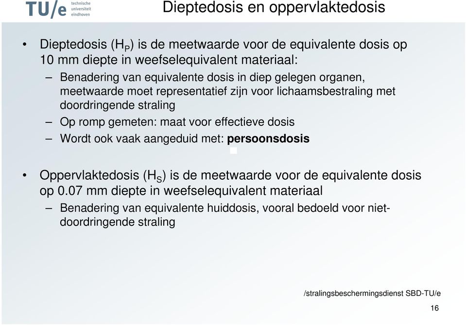 Op romp gemeten: maat voor effectieve dosis Wordt ook vaak aangeduid met: persoonsdosis Oppervlaktedosis (H S ) is de meetwaarde voor de