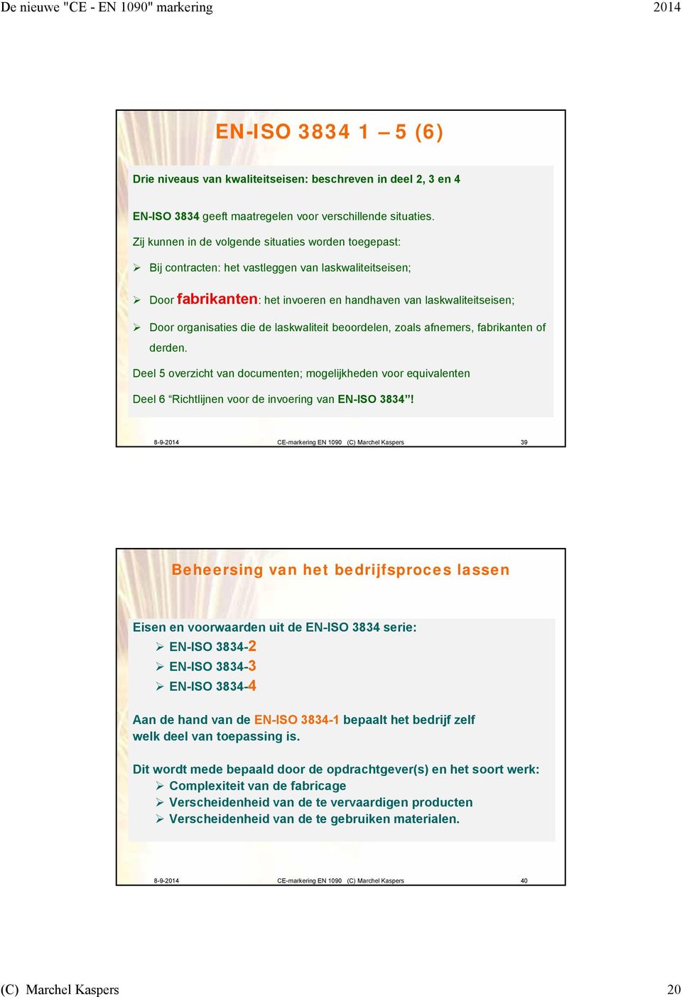 de laskwaliteit beoordelen, zoals afnemers, fabrikanten of derden. Deel 5 overzicht van documenten; mogelijkheden voor equivalenten Deel 6 Richtlijnen voor de invoering van EN-ISO 3834!