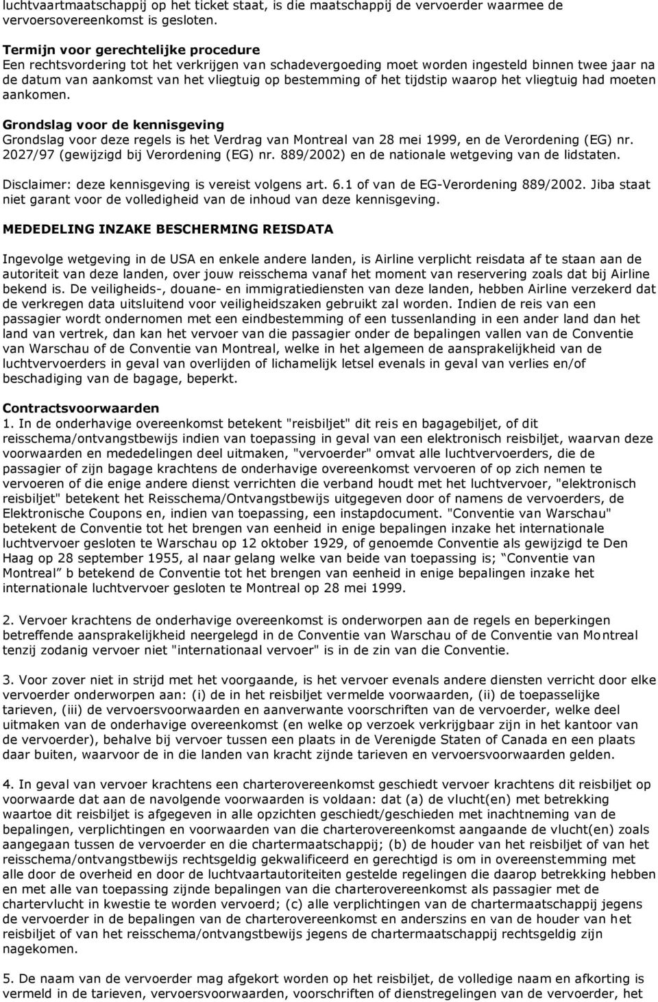 tijdstip waarop het vliegtuig had moeten aankomen. Grondslag voor de kennisgeving Grondslag voor deze regels is het Verdrag van Montreal van 28 mei 1999, en de Verordening (EG) nr.