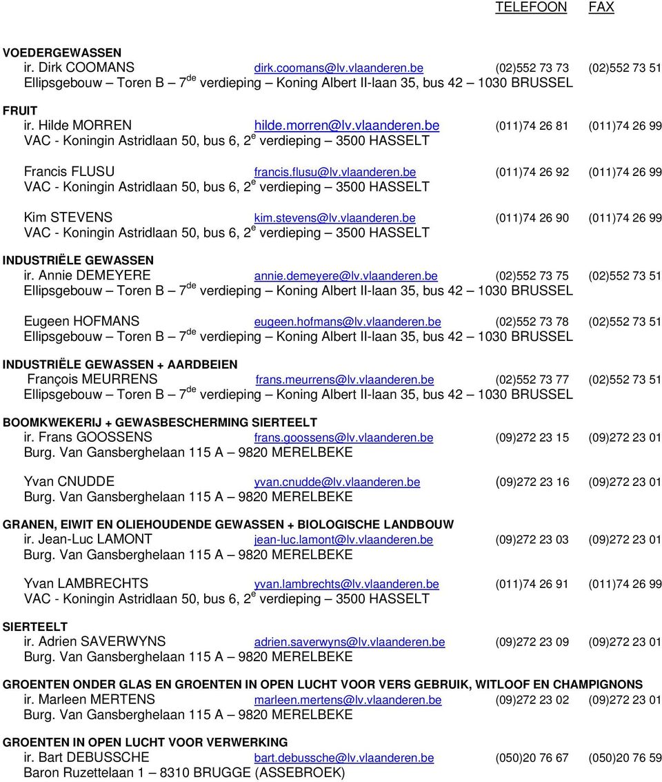 stevens@lv.vlaanderen.be (011)74 26 90 (011)74 26 99 VAC - Koningin Astridlaan 50, bus 6, 2 e verdieping 3500 HASSELT INDUSTRIËLE GEWASSEN ir. Annie DEMEYERE annie.demeyere@lv.vlaanderen.be (02)552 73 75 (02)552 73 51 Ellipsgebouw Toren B 7 de verdieping Koning Albert II-laan 35, bus 42 1030 BRUSSEL Eugeen HOFMANS eugeen.