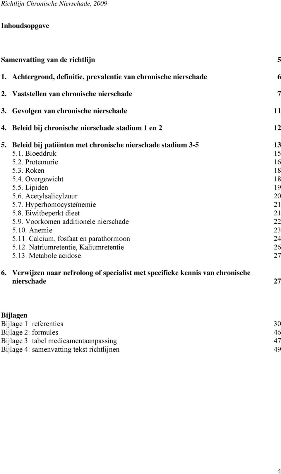 6. Acetylsalicylzuur 20 5.7. Hyperhomocysteïnemie 21 5.8. Eiwitbeperkt dieet 21 5.9. Voorkomen additionele nierschade 22 5.10. Anemie 23 5.11. Calcium, fosfaat en parathormoon 24 5.12.