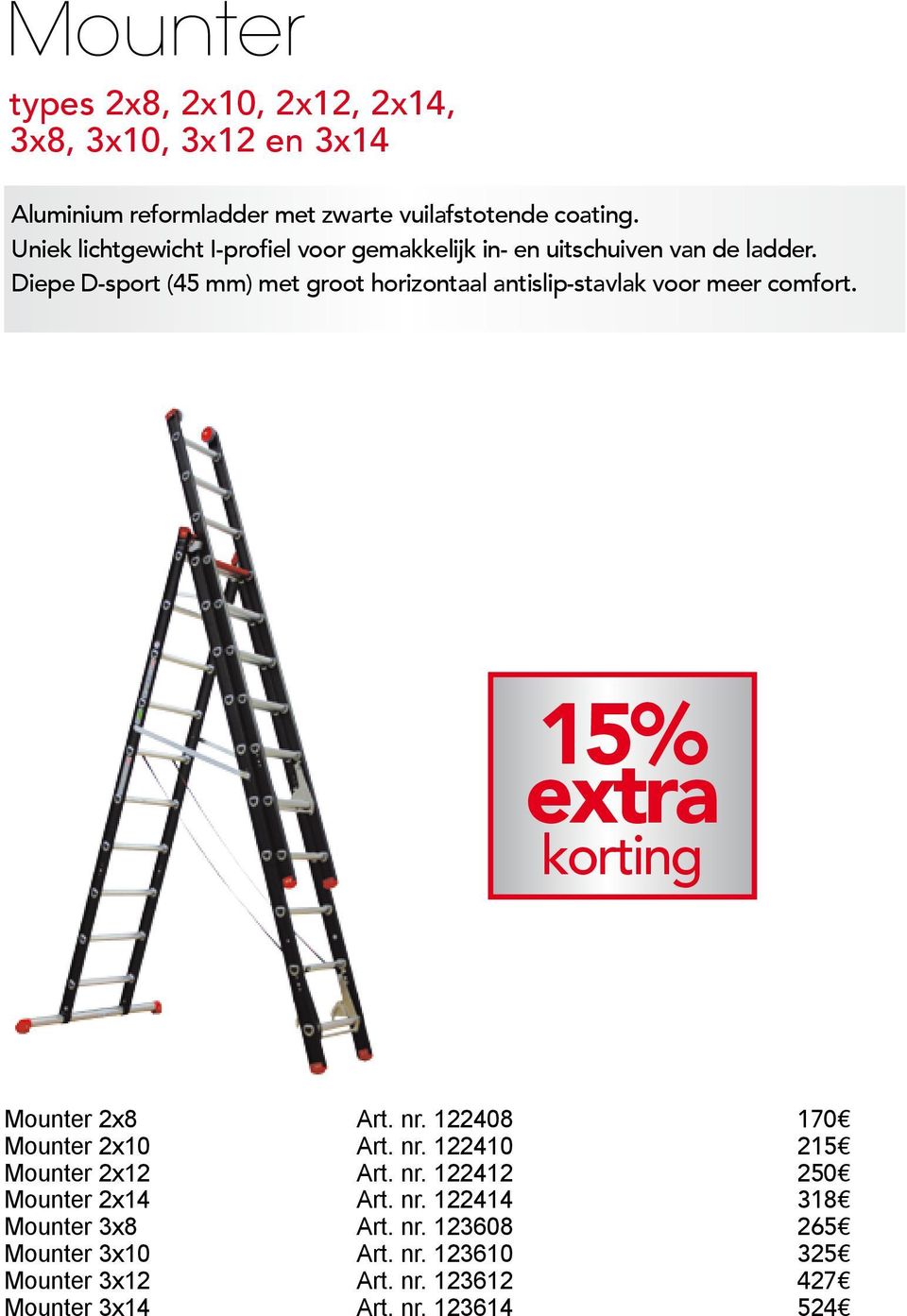 15% extra korting Mounter 2x8 Art. nr. 122408 170 Mounter 2x10 Art. nr. 122410 215 Mounter 2x12 Art. nr. 122412 Nu 4 sporten GRATIS 250 Mounter 2x14 Art. nr. 122414 op 2-delige ladders 318 Mounter 3x8 Art.