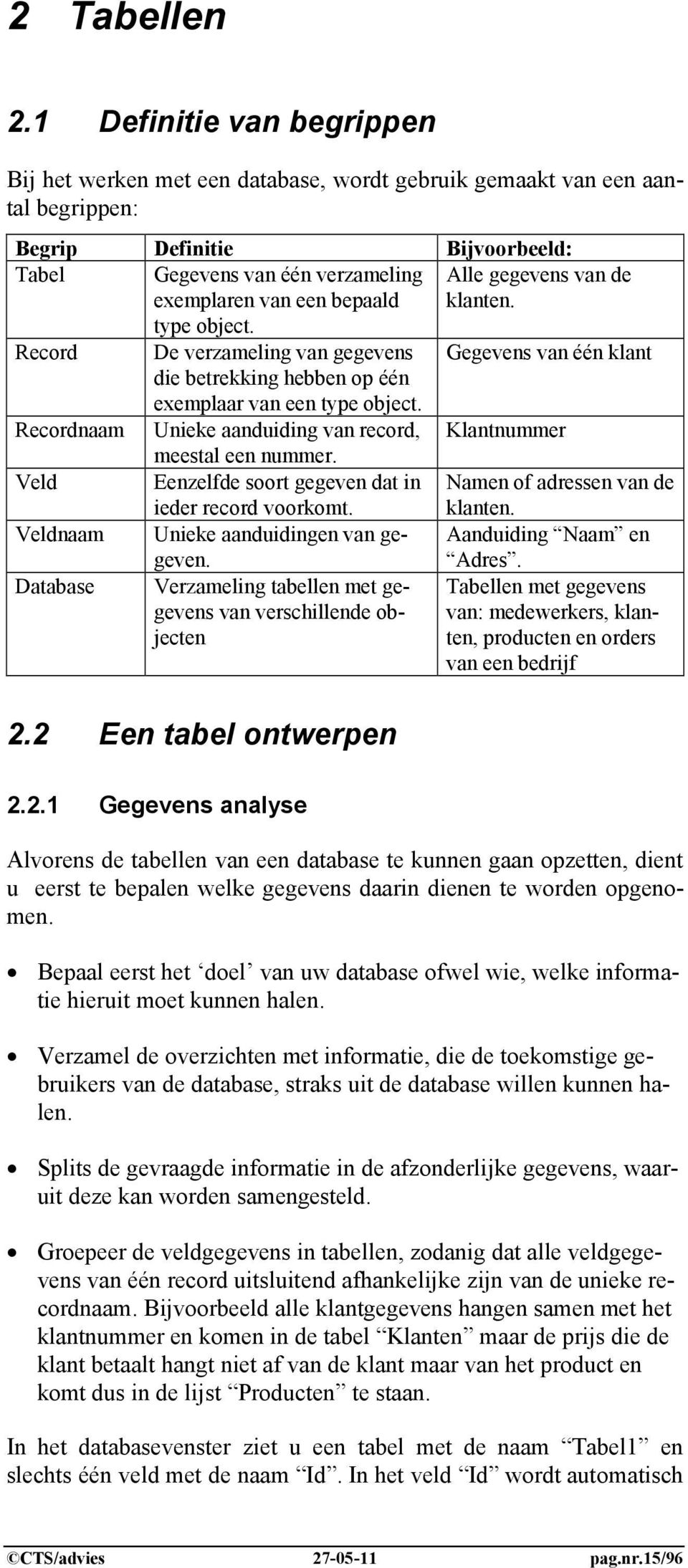 type object. Record Recordnaam Veld Veldnaam Database De verzameling van gegevens die betrekking hebben op één exemplaar van een type object. Unieke aanduiding van record, meestal een nummer.