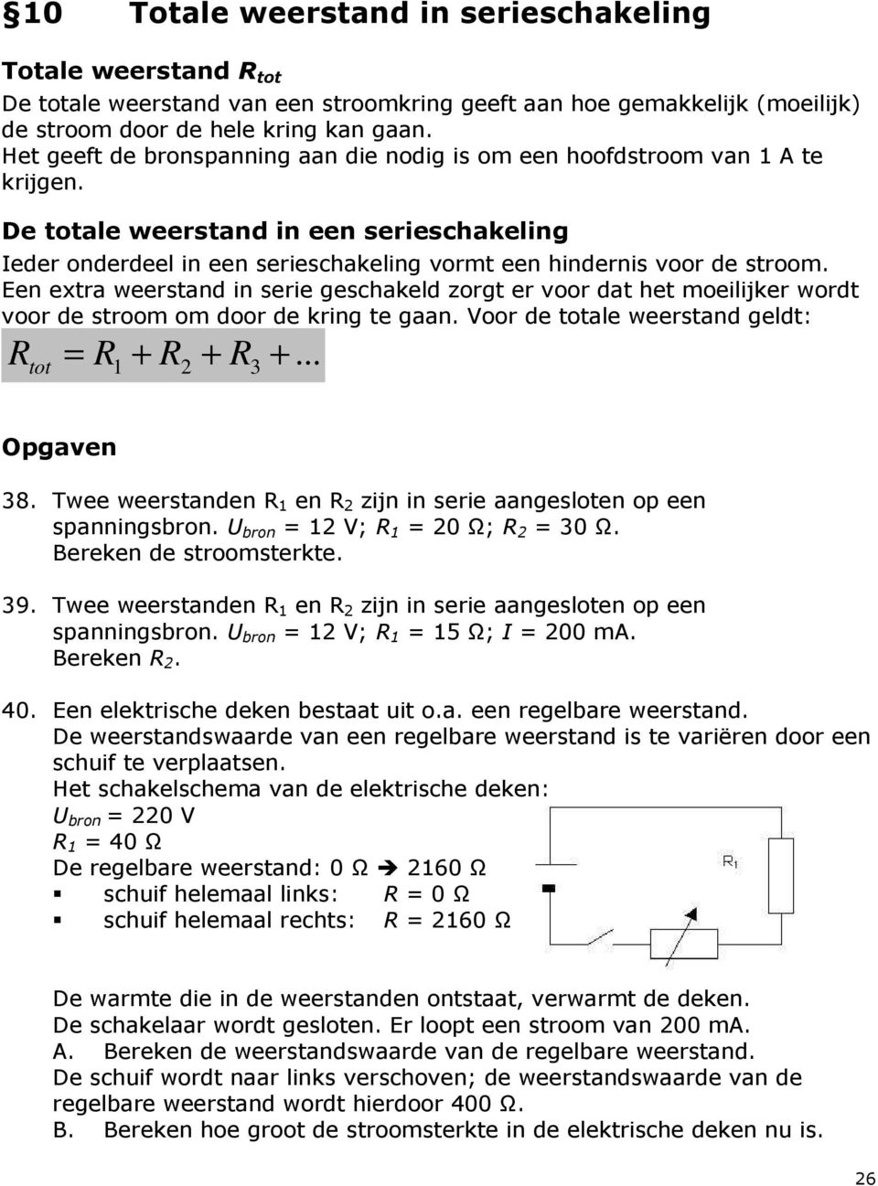 Een extra weerstand in serie geschakeld zorgt er voor dat het moeilijker wordt voor de stroom om door de kring te gaan. Voor de totale weerstand geldt: R tot = R + R2 + R3 +... Opgaven 38.