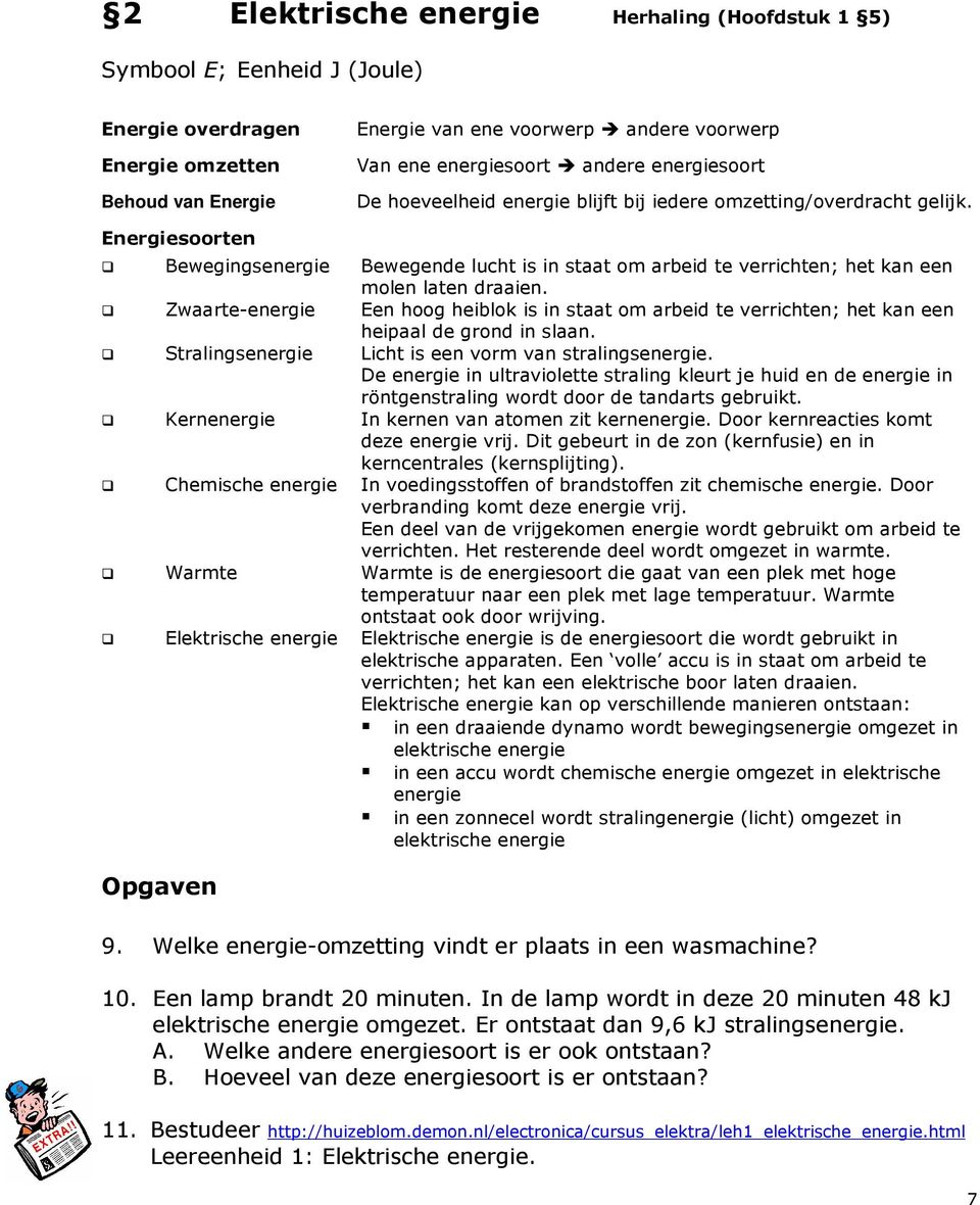 Zwaarte-energie Een hoog heiblok is in staat om arbeid te verrichten; het kan een heipaal de grond in slaan. Stralingsenergie Licht is een vorm van stralingsenergie.