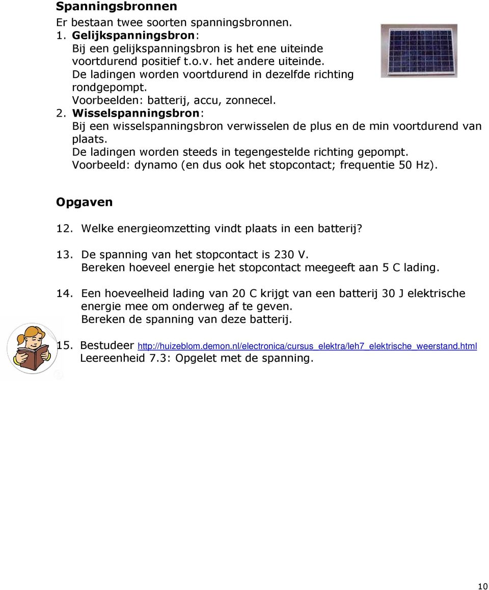 Wisselspanningsbron: Bij een wisselspanningsbron verwisselen de plus en de min voortdurend van plaats. De ladingen worden steeds in tegengestelde richting gepompt.