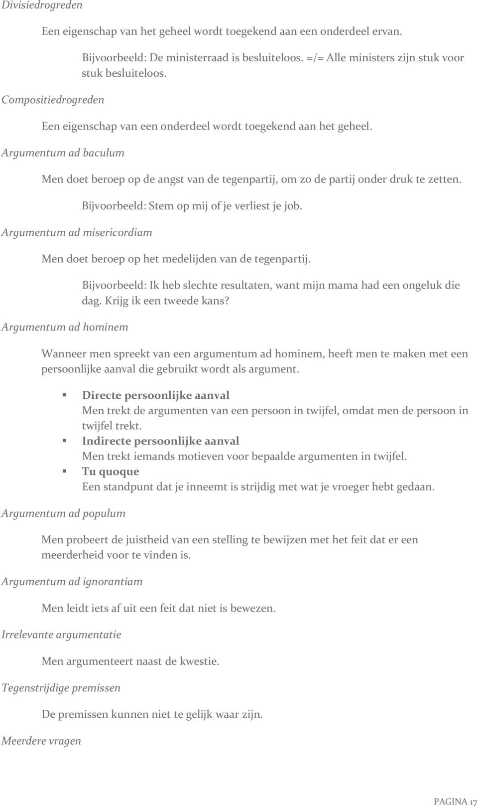 Argumentum ad baculum Men doet beroep op de angst van de tegenpartij, om zo de partij onder druk te zetten. Argumentum ad misericordiam Bijvoorbeeld: Stem op mij of je verliest je job.