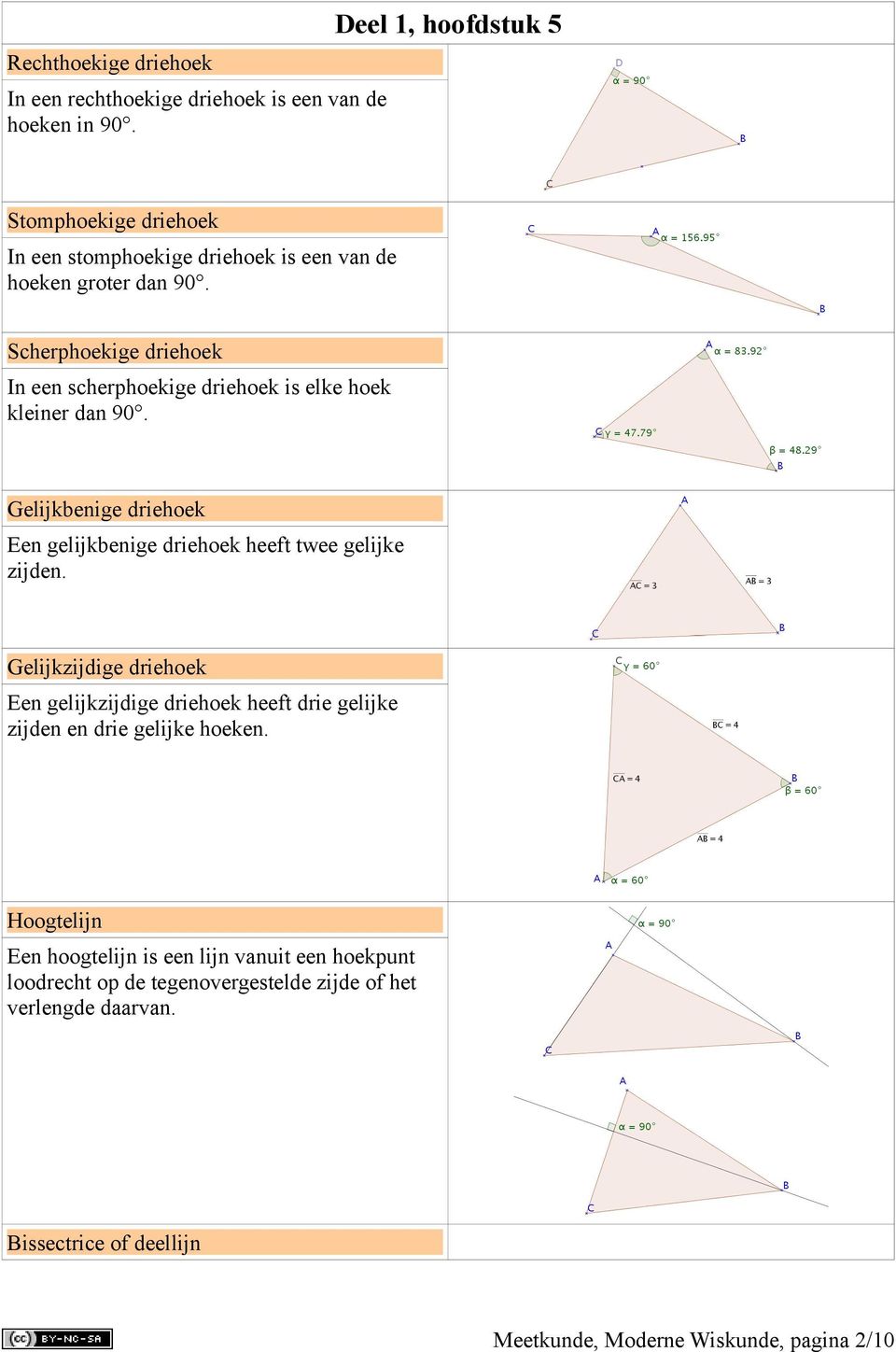 Scherphoekige driehoek In een scherphoekige driehoek is elke hoek kleiner dan 90. Gelijkbenige driehoek Een gelijkbenige driehoek heeft twee gelijke zijden.