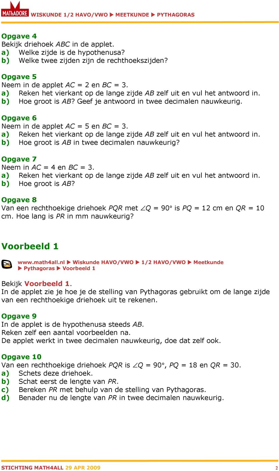 a) Reken het vierkant op de lange zijde AB zelf uit en vul het antwoord in. b) Hoe groot is AB in twee decimalen nauwkeurig? Opgave 7 Neem in AC = 4 en BC = 3.