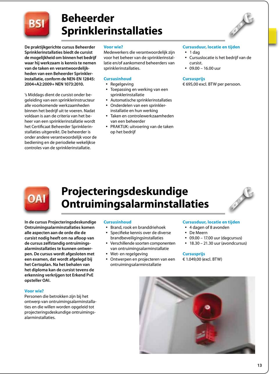 s Middags dient de cursist onder begeleiding van een sprinklerinstructeur alle voorkomende werkzaamheden binnen het bedrijf uit te voeren.