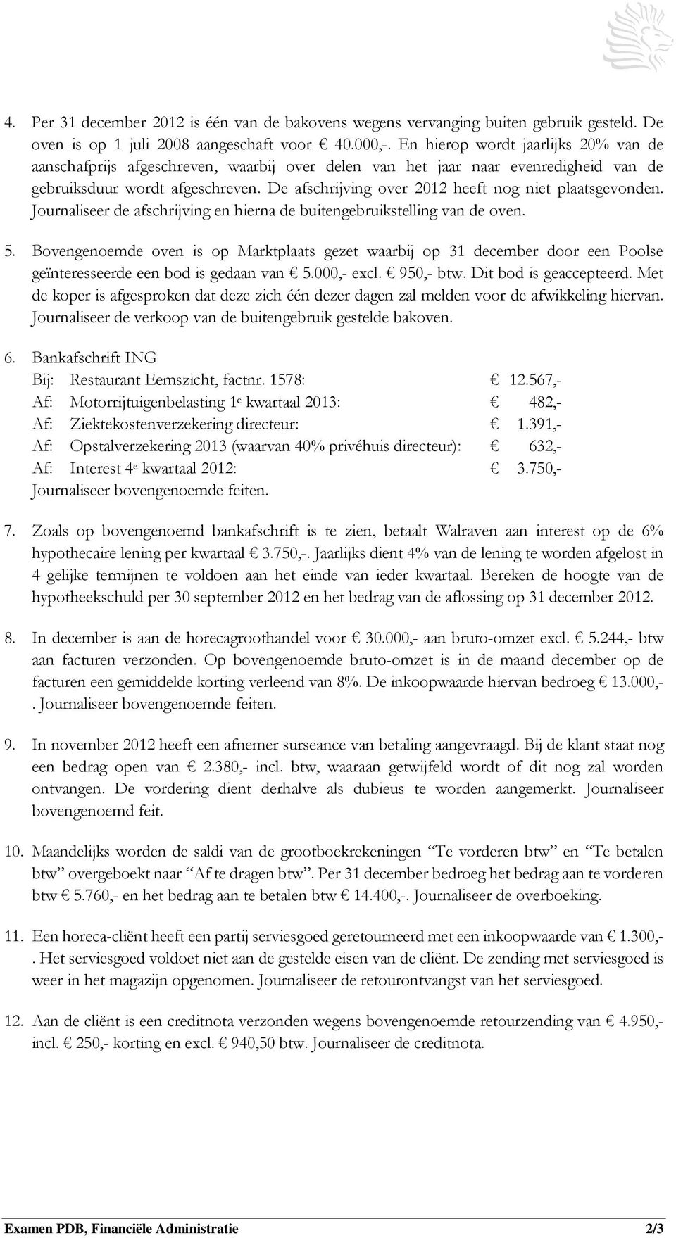 De afschrijving over 2012 heeft nog niet plaatsgevonden. Journaliseer de afschrijving en hierna de buitengebruikstelling van de oven. 5.