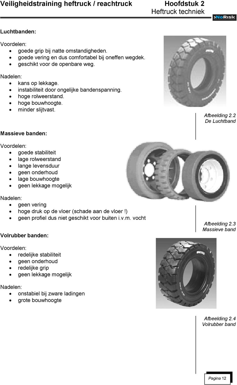 2 De Luchtband Massieve banden: Voordelen: goede stabiliteit lage rolweerstand lange levensduur geen onderhoud lage bouwhoogte geen lekkage mogelijk Nadelen: geen vering hoge druk op de vloer (schade