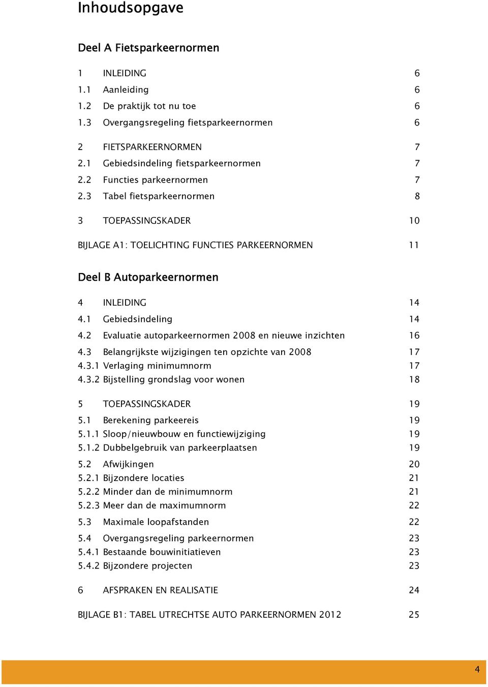 3 Tabel fietsparkeernormen 8 3 TOEPASSINGSKADER 10 BIJLAGE A1: TOELICHTING FUNCTIES PARKEERNORMEN 11 Deel B Autoparkeernormen 4 INLEIDING 14 4.1 Gebiedsindeling 14 4.