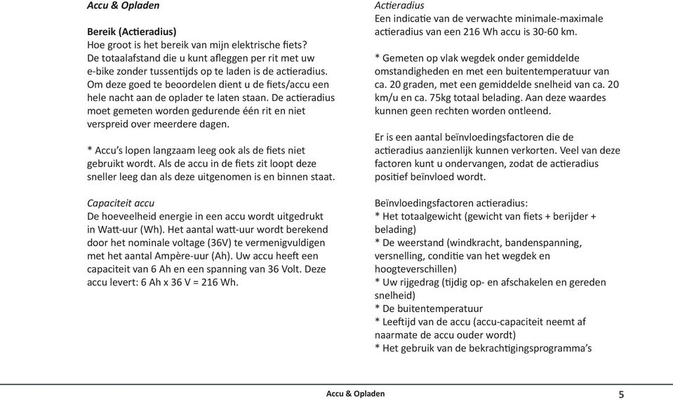 * Accu s lopen langzaam leeg ook als de fiets niet gebruikt wordt. Als de accu in de fiets zit loopt deze sneller leeg dan als deze uitgenomen is en binnen staat.