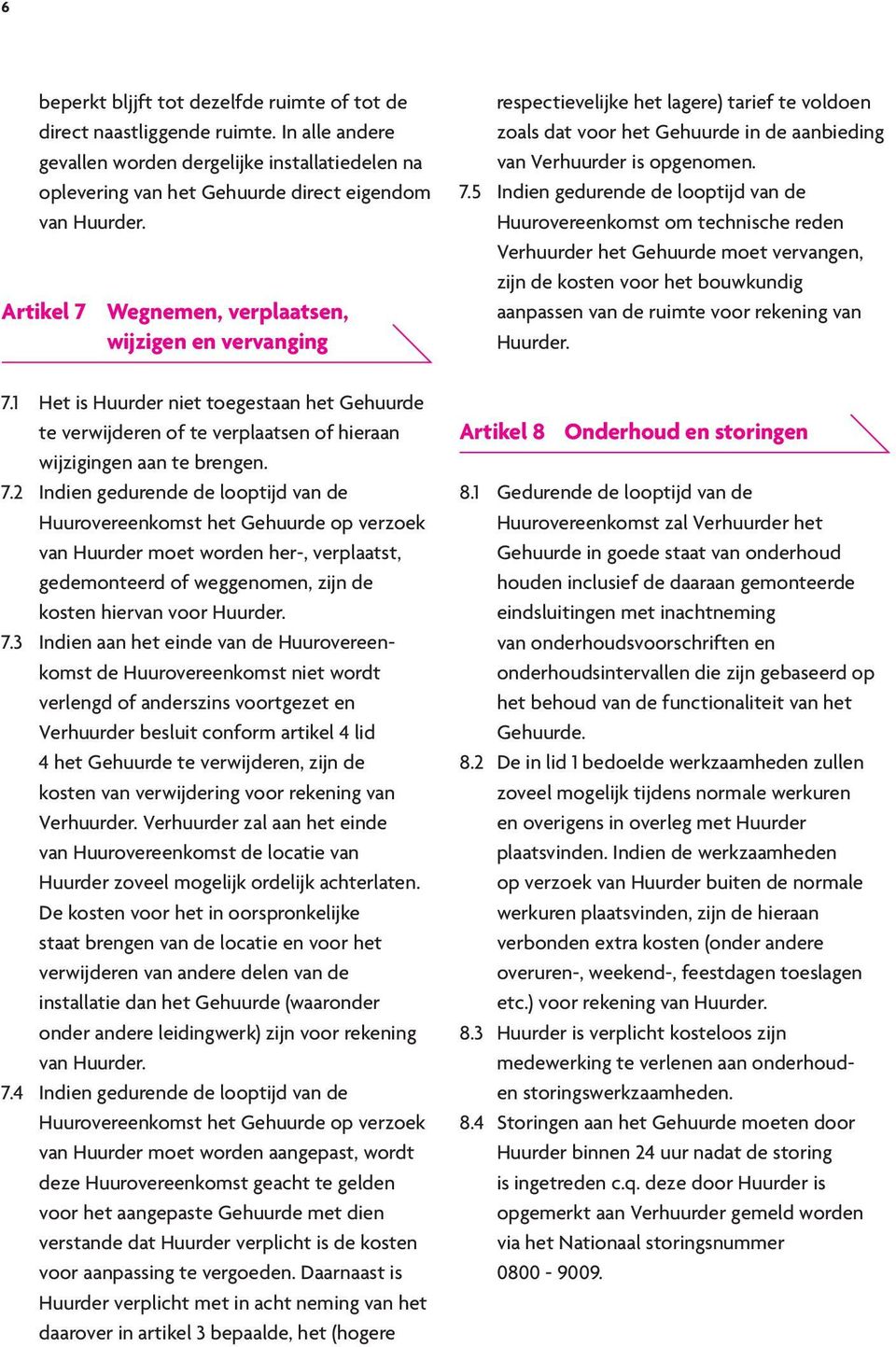 7.3 Indien aan het einde van de Huurovereenkomst de Huurovereenkomst niet wordt verlengd of anderszins voortgezet en Verhuurder besluit conform artikel 4 lid 4 het Gehuurde te verwijderen, zijn de