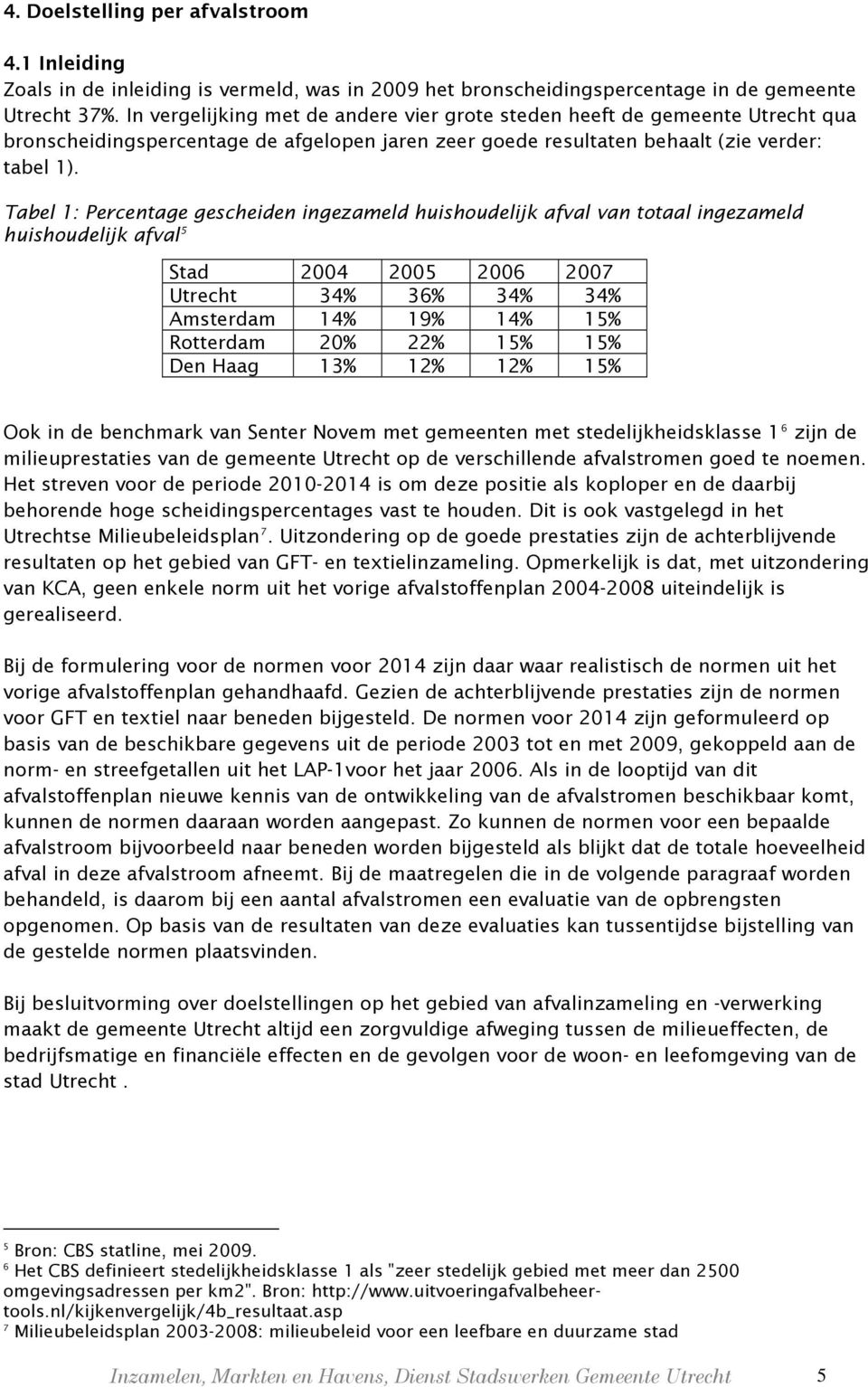Tabel 1: Percentage gescheiden ingezameld huishoudelijk afval van totaal ingezameld huishoudelijk afval 5 Stad 2004 2005 2006 2007 Utrecht 34% 36% 34% 34% Amsterdam 14% 19% 14% 15% Rotterdam 20% 22%