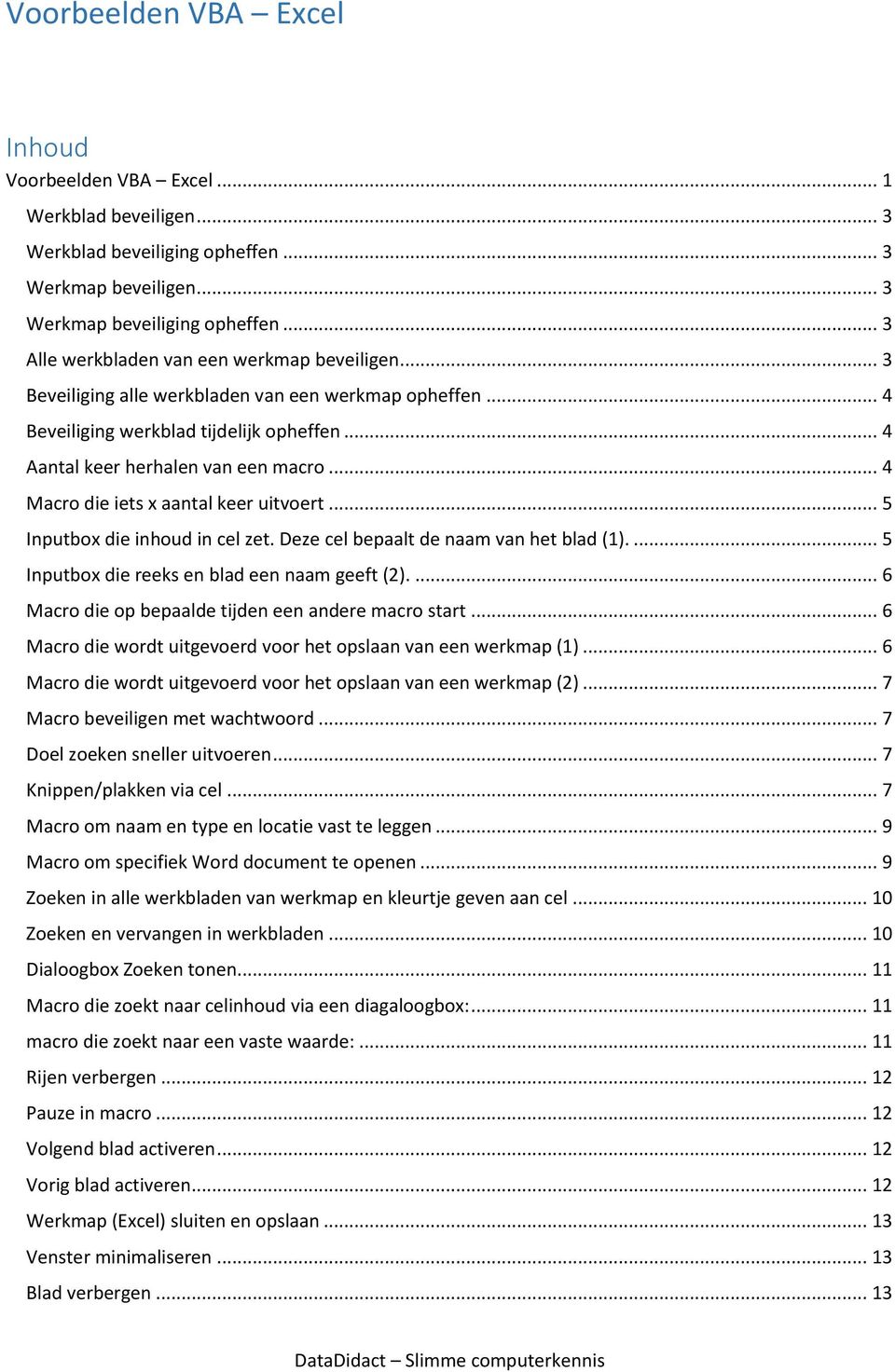 .. 4 Macro die iets x aantal keer uitvoert... 5 Inputbox die inhoud in cel zet. Deze cel bepaalt de naam van het blad (1).... 5 Inputbox die reeks en blad een naam geeft (2).