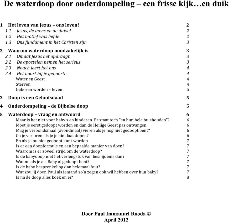 4 Het hoort bij je geboorte 4 Water en Geest 4 Sterven 4 Geboren worden leven 5 3 Doop is een Geloofsdaad 5 4 Onderdompeling de Bijbelse doop 5 5 Waterdoop vraag en antwoord 6 Maar is het niet voor