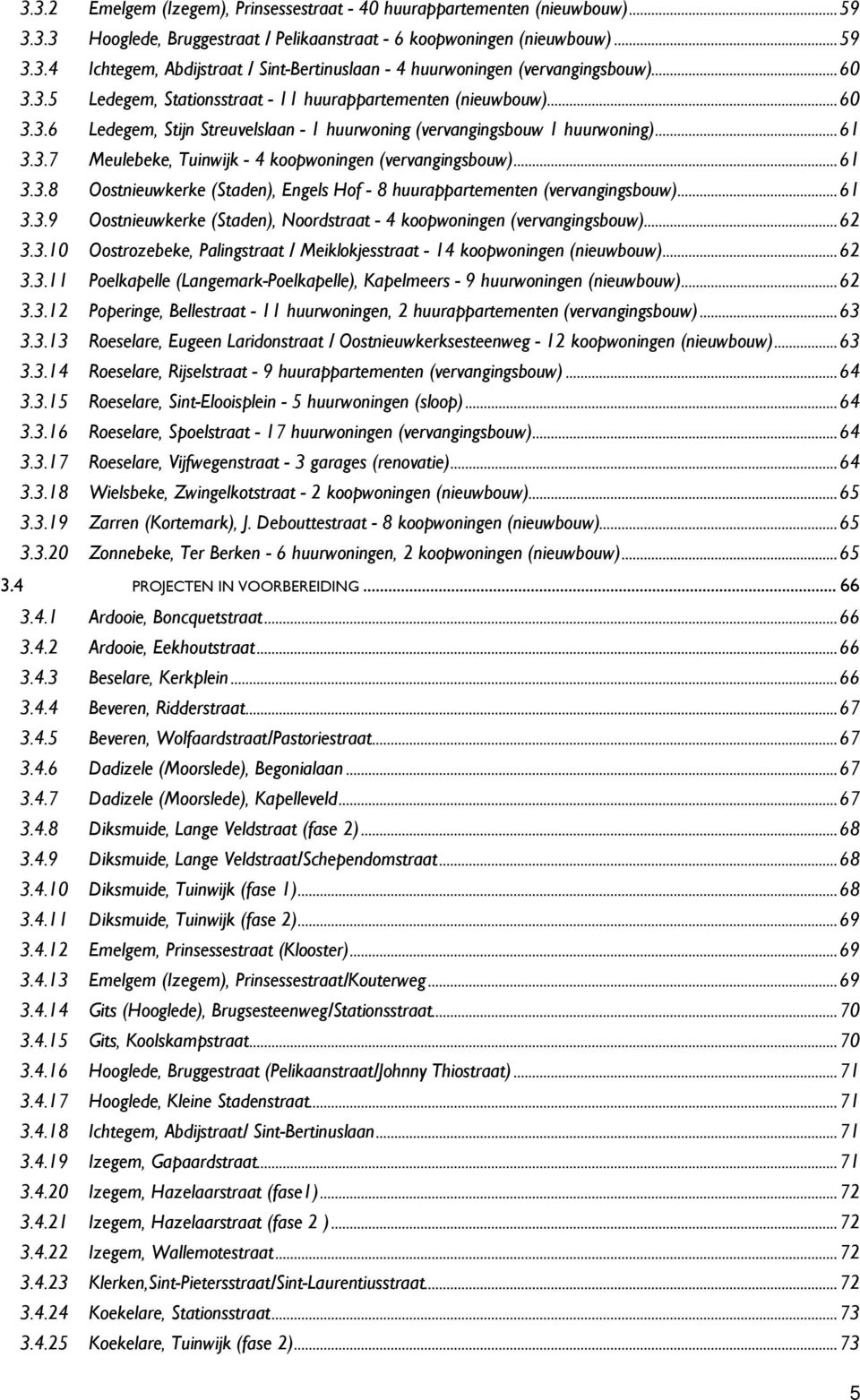 .. 61 3.3.8 Oostnieuwkerke (Staden), Engels Hof - 8 huurappartementen (vervangingsbouw)... 61 3.3.9 Oostnieuwkerke (Staden), Noordstraat - 4 koopwoningen (vervangingsbouw)... 62 3.3.10 Oostrozebeke, Palingstraat / Meiklokjesstraat - 14 koopwoningen (nieuwbouw).