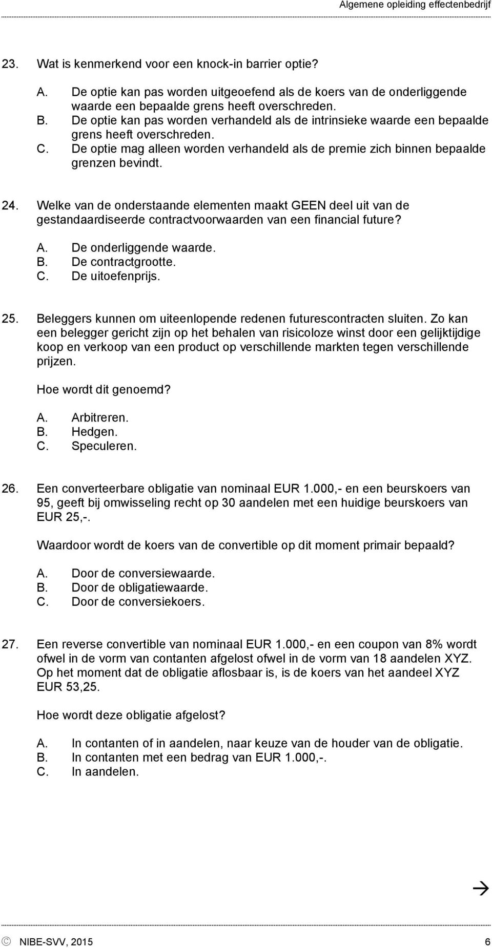 Welke van de onderstaande elementen maakt GEEN deel uit van de gestandaardiseerde contractvoorwaarden van een financial future? A. De onderliggende waarde. B. De contractgrootte. C. De uitoefenprijs.