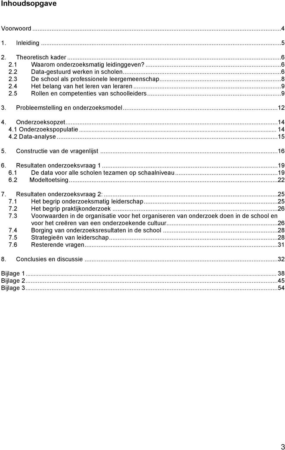 2 Data-analyse...15 5. Constructie van de vragenlijst...16 6. Resultaten onderzoeksvraag 1...19 6.1 De data voor alle scholen tezamen op schaalniveau...19 6.2 Modeltoetsing...22 7.