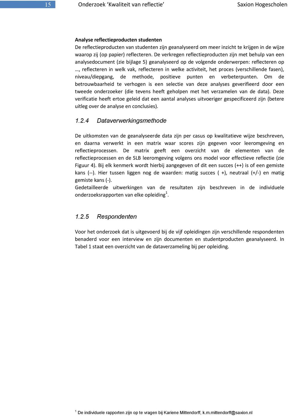 De verkregen reflectieproducten zijn met behulp van een analysedocument (zie bijlage 5) geanalyseerd op de volgende onderwerpen: reflecteren op, reflecteren in welk vak, reflecteren in welke