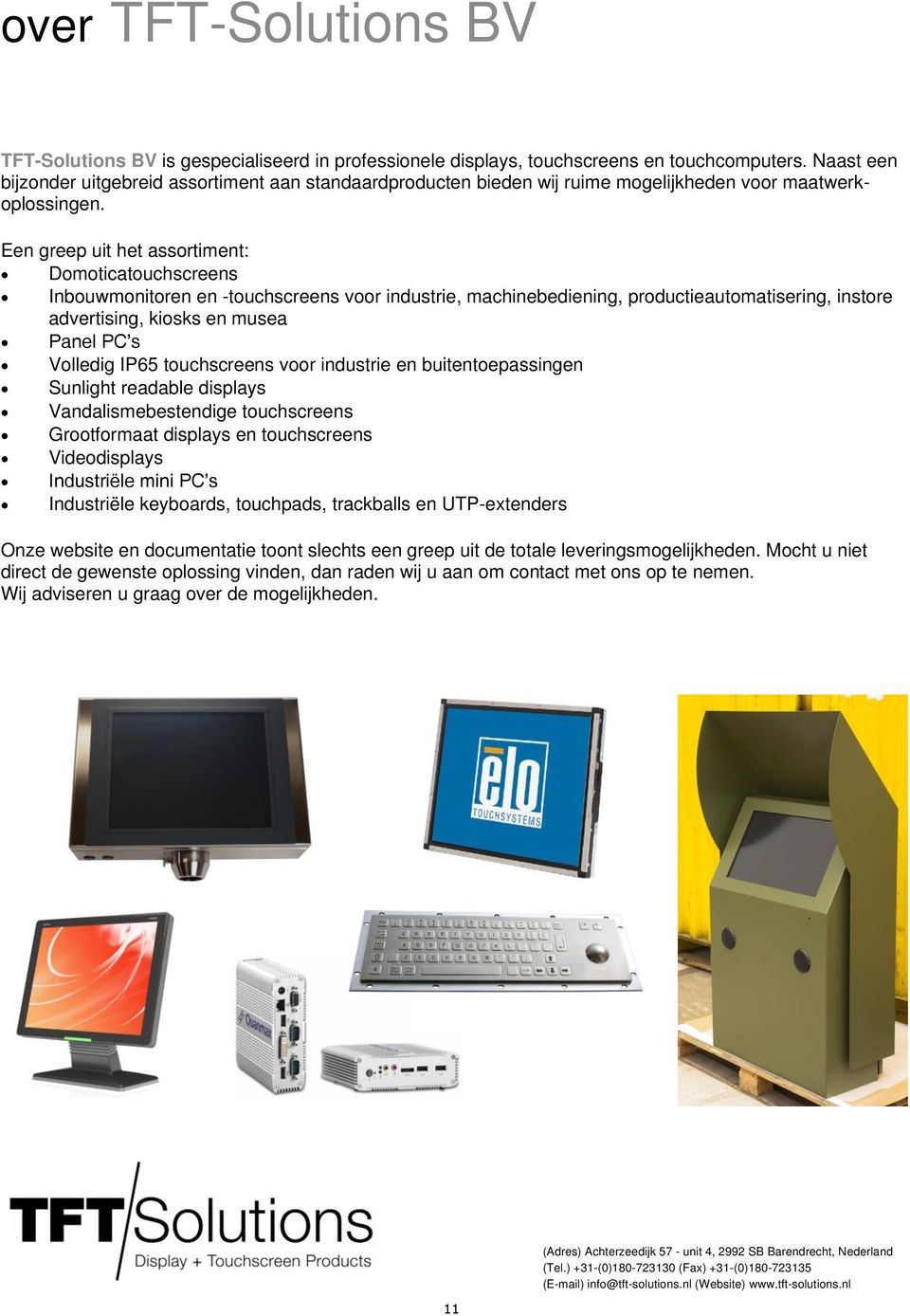 Een greep uit het assortiment: Domoticatouchscreens Inbouwmonitoren en -touchscreens voor industrie, machinebediening, productieautomatisering, instore advertising, kiosks en musea Panel PC s