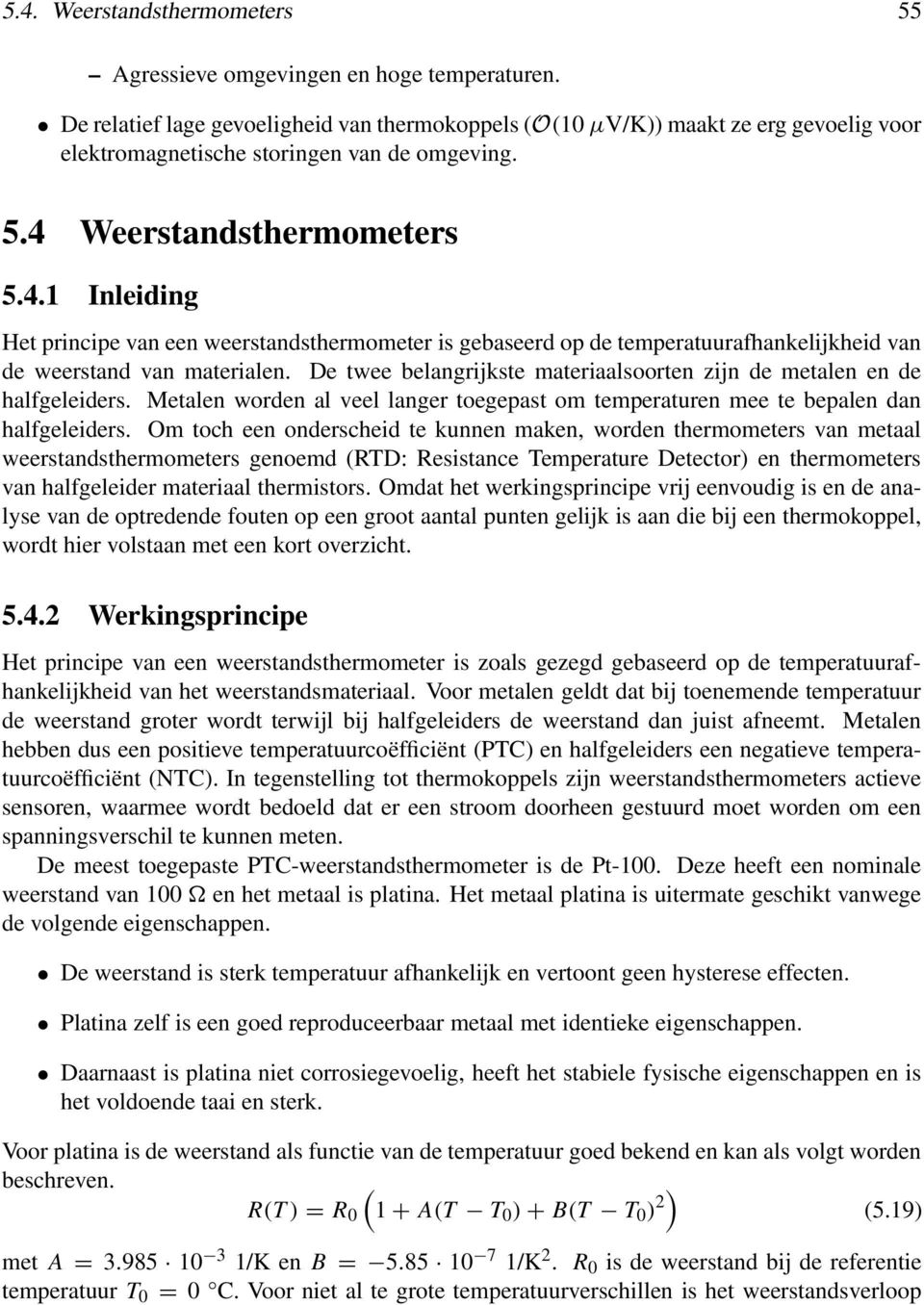 De twee belangrijkste materiaalsoorten zijn de metalen en de halfgeleiders. Metalen worden al veel langer toegepast om temperaturen mee te bepalen dan halfgeleiders.