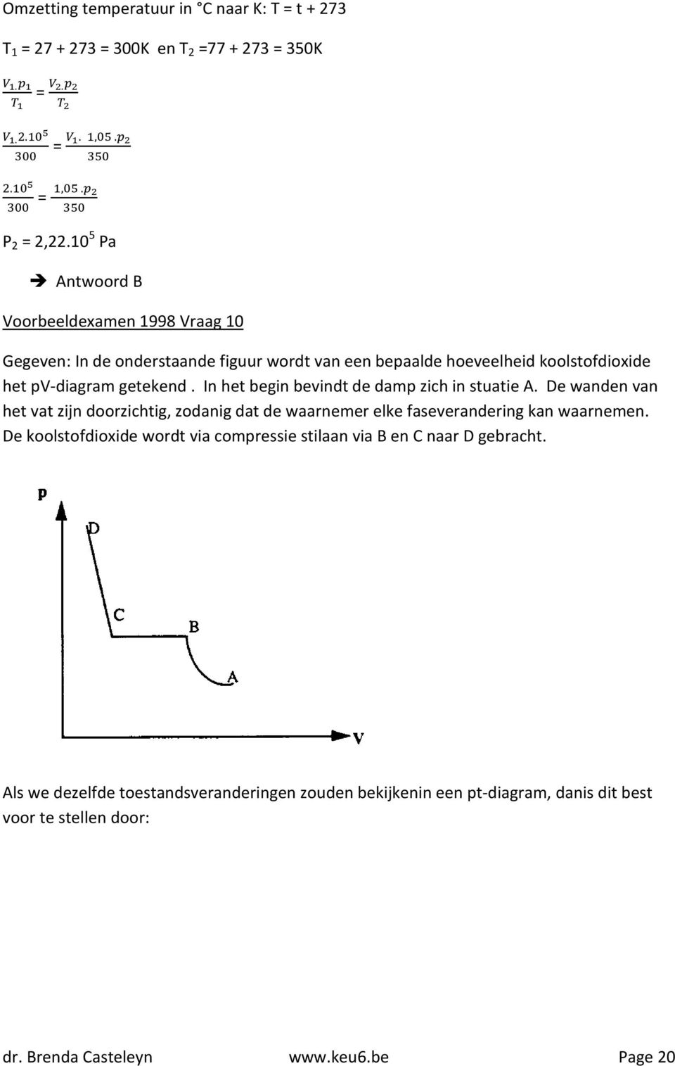 In het begin bevindt de damp zich in stuatie A. De wanden van het vat zijn doorzichtig, zodanig dat de waarnemer elke faseverandering kan waarnemen.