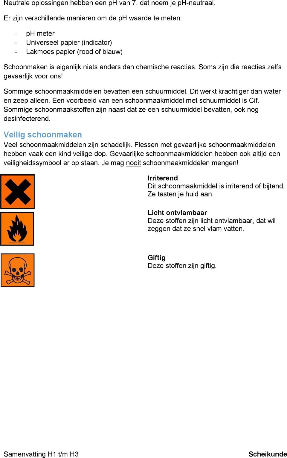 Soms zijn die reacties zelfs gevaarlijk voor ons! Sommige schoonmaakmiddelen bevatten een schuurmiddel. Dit werkt krachtiger dan water en zeep alleen.