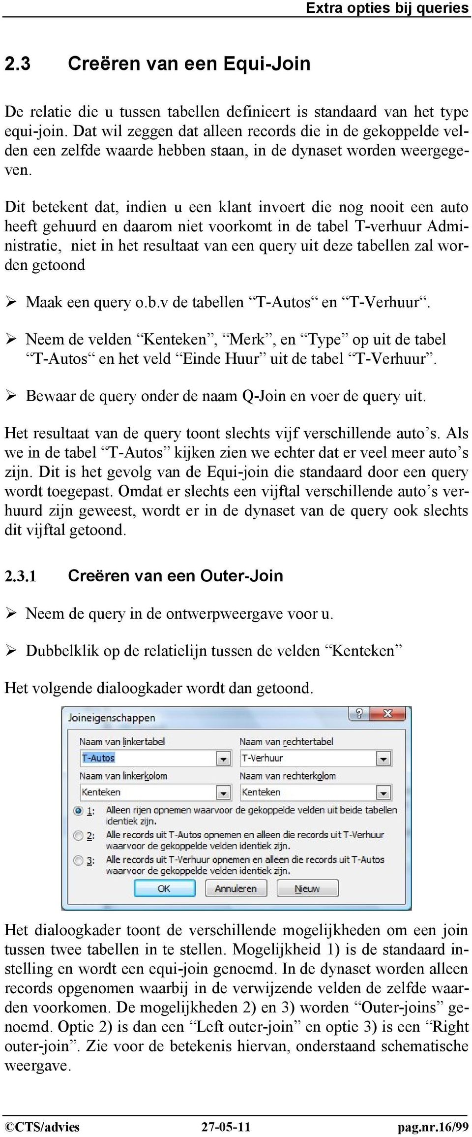 Dit betekent dat, indien u een klant invoert die nog nooit een auto heeft gehuurd en daarom niet voorkomt in de tabel T-verhuur Administratie, niet in het resultaat van een query uit deze tabellen