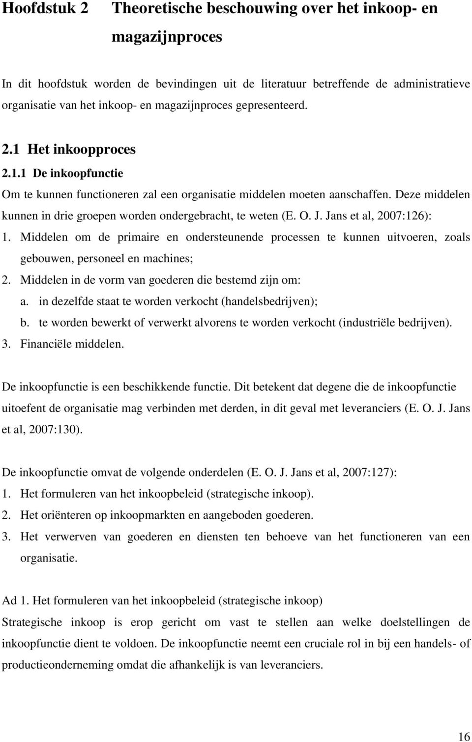 Deze middelen kunnen in drie groepen worden ondergebracht, te weten (E. O. J. Jans et al, 2007:126): 1.