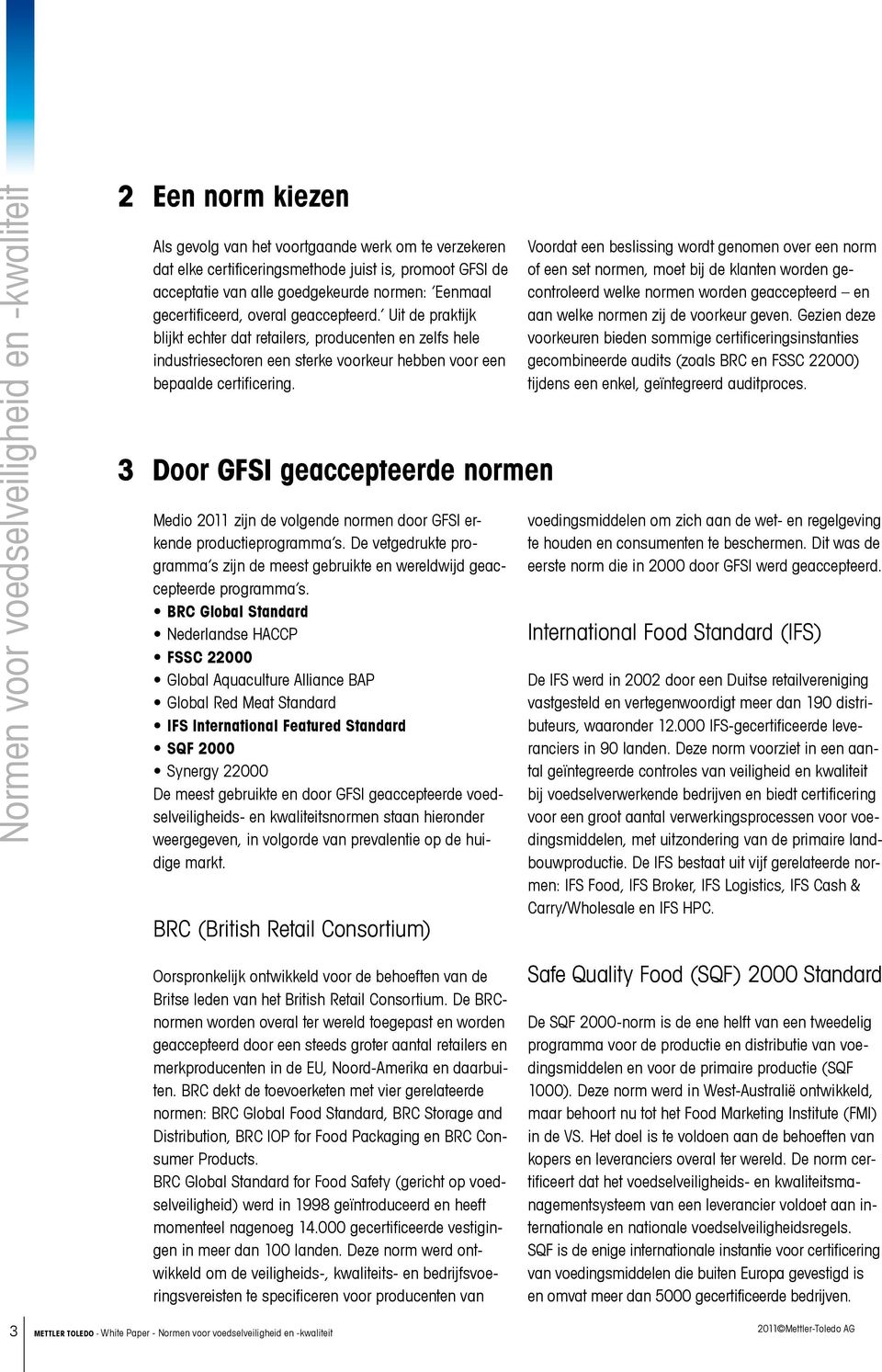 3 Door GFSI geaccepteerde normen Medio 2011 zijn de volgende normen door GFSI erkende productieprogramma s. De vetgedrukte programma s zijn de meest gebruikte en wereldwijd geaccepteerde programma s.