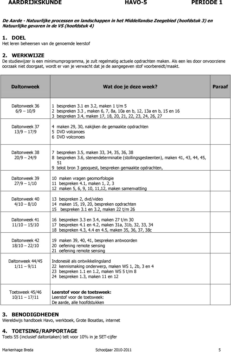 Als een les door onvoorziene oorzaak niet doorgaat, wordt er van je verwacht dat je de aangegeven stof voorbereidt/maakt. 1 bespreken 3.1 en 3.2, maken 1 t/m 5 2 bespreken 3.