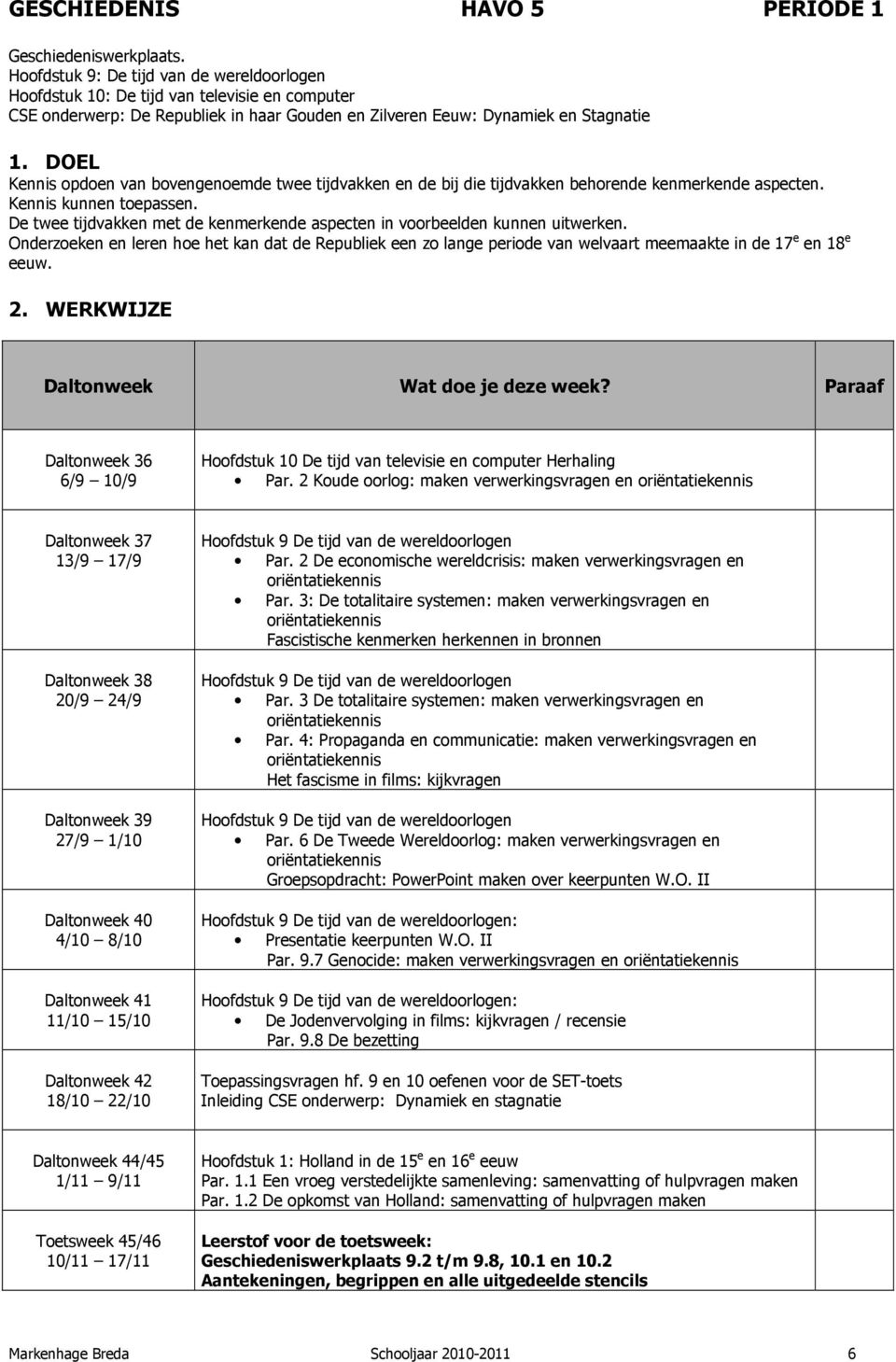 bovengenoemde twee tijdvakken en de bij die tijdvakken behorende kenmerkende aspecten. Kennis kunnen toepassen. De twee tijdvakken met de kenmerkende aspecten in voorbeelden kunnen uitwerken.