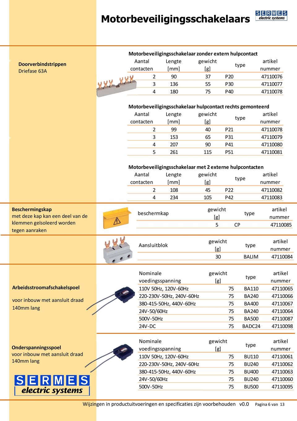 Motorbeveiligingsschakelaar met 2 externe hulpcontacten Aantal Lengte contacten [mm] 2 108 45 P22 47110082 4 234 105 P42 47110083 Beschermingskap met deze kap kan een deel van de klemmen geïsoleerd