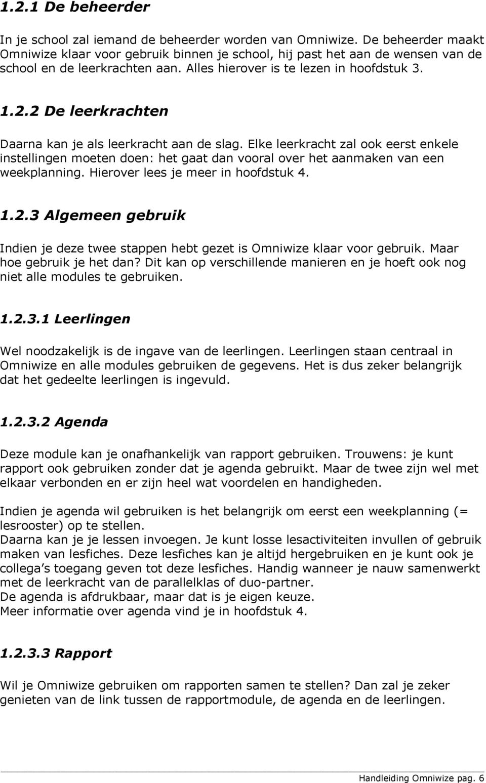 2 De leerkrachten Daarna kan je als leerkracht aan de slag. Elke leerkracht zal ook eerst enkele instellingen moeten doen: het gaat dan vooral over het aanmaken van een weekplanning.