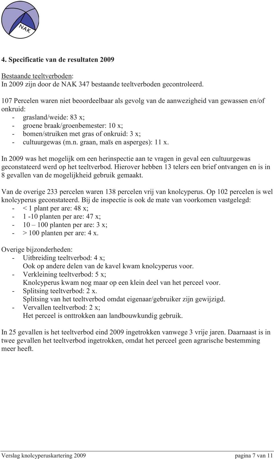 - cultuurgewas (m.n. graan, maïs en asperges): 11 x. In 2009 was het mogelijk om een herinspectie aan te vragen in geval een cultuurgewas geconstateerd werd op het teeltverbod.