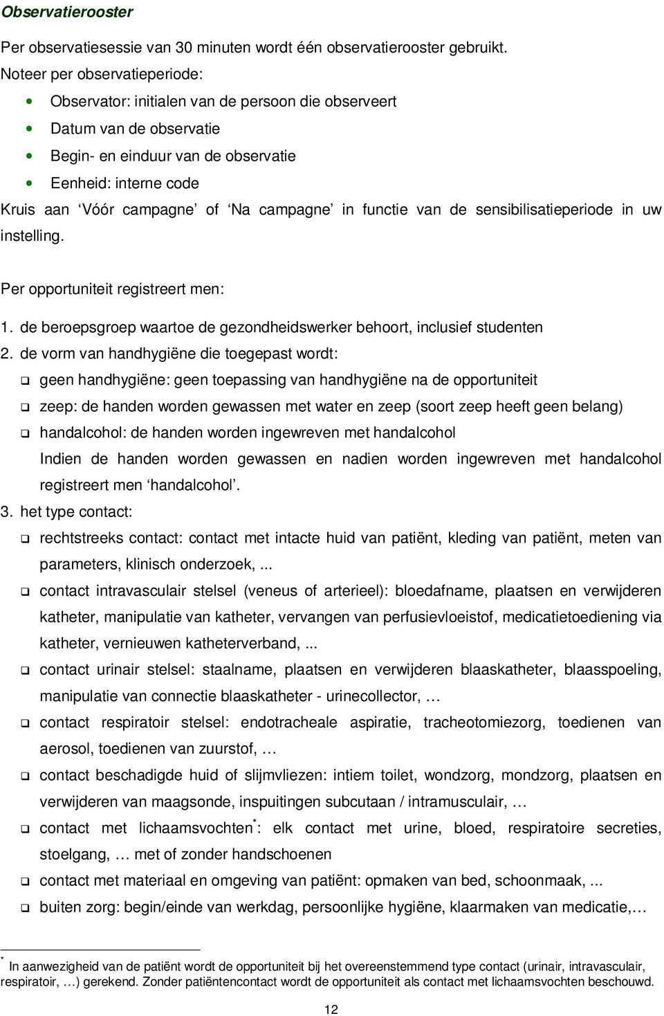 campagne in functie van de sensibilisatieperiode in uw instelling. Per opportuniteit registreert men: 1. de beroepsgroep waartoe de gezondheidswerker behoort, inclusief studenten 2.