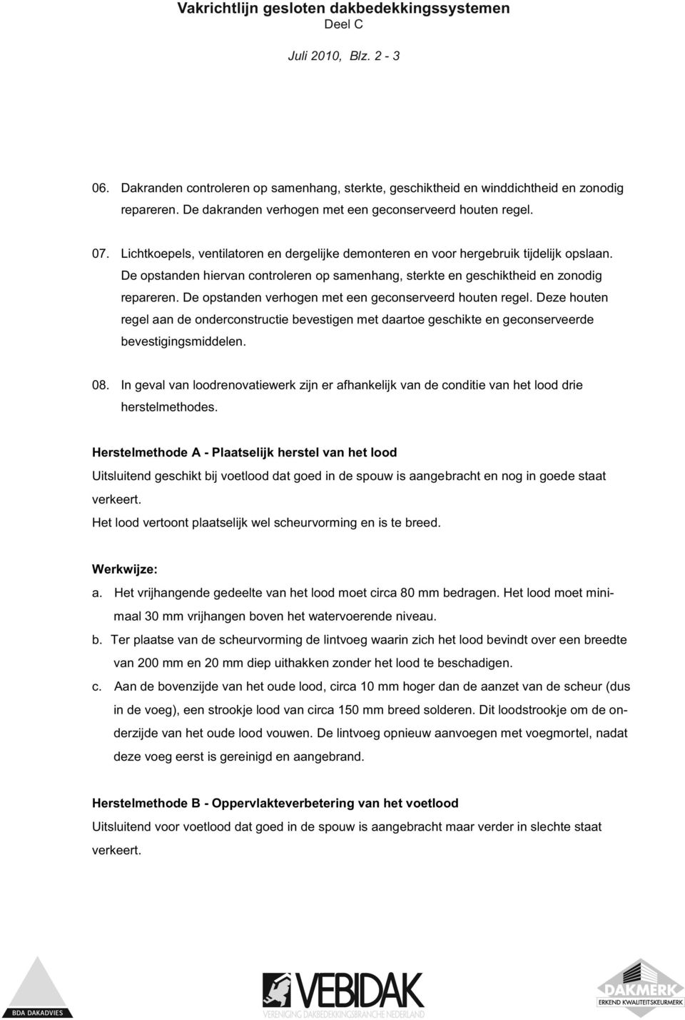 De opstanden verhogen met een geconserveerd houten regel. Deze houten regel aan de onderconstructie bevestigen met daartoe geschikte en geconserveerde bevestigingsmiddelen. 08.