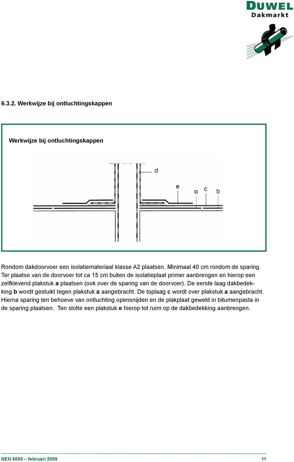 De eerste laag dakbedekking b wordt gestuikt tegen plakstuk a aangebracht. De toplaag c wordt over plakstuk a aangebracht.