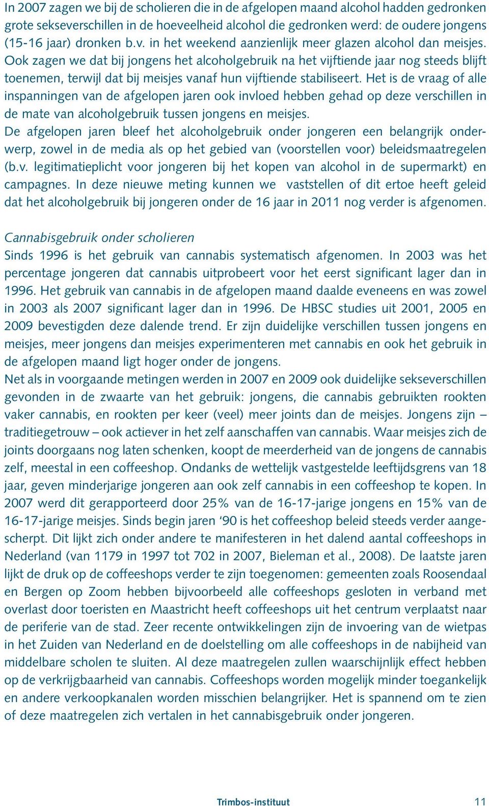 Het is de vraag of alle inspanningen van de afgelopen jaren ook invloed hebben gehad op deze verschillen in de mate van alcoholgebruik tussen jongens en meisjes.