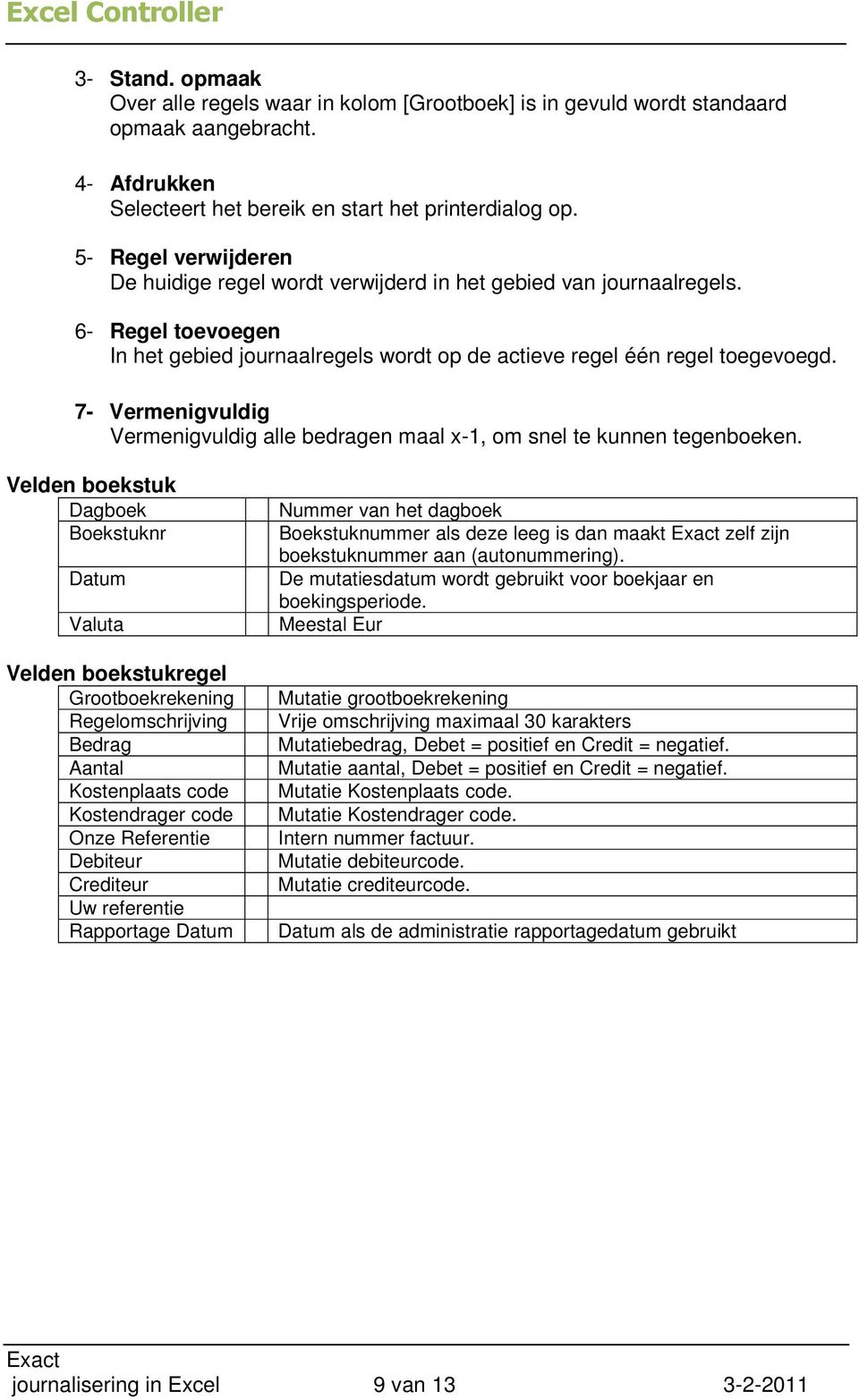 7- Vermenigvuldig Vermenigvuldig alle bedragen maal x-1, om snel te kunnen tegenboeken.