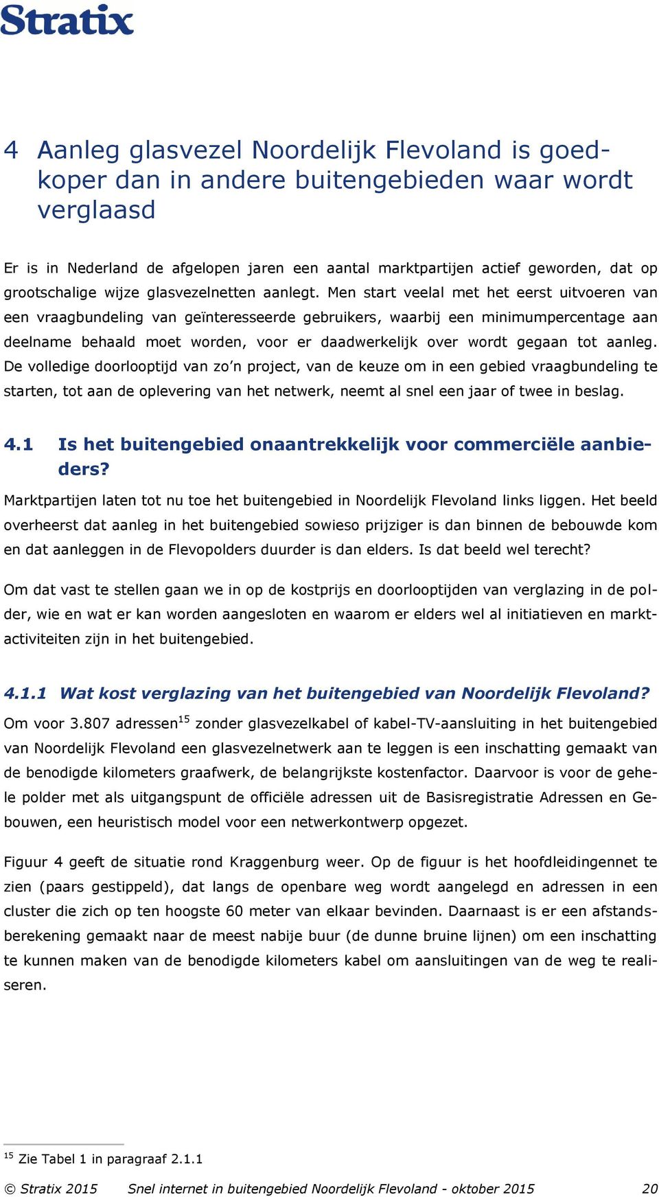 Men start veelal met het eerst uitvoeren van een vraagbundeling van geïnteresseerde gebruikers, waarbij een minimumpercentage aan deelname behaald moet worden, voor er daadwerkelijk over wordt gegaan